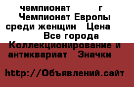 11.1) чемпионат : 1971 г - Чемпионат Европы среди женщин › Цена ­ 249 - Все города Коллекционирование и антиквариат » Значки   